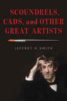 Scoundrels, Cads, and Other Great Artists 153812677X Book Cover