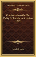 Considerations Upon the Policy of Entails in Great Britain; Occasioned by a Scheme to Apply for a Statute to Let the Entails of Scotland Die Out, on the Demise of the Possessors and Heirs Now Existing 1378903307 Book Cover