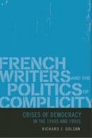 French Writers and the Politics of Complicity: Crises of Democracy in the 1940s and 1990s 0801882583 Book Cover