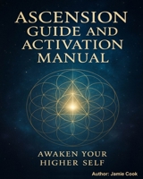 ASCENSION GUIDE AND ACTIVATION MANUAL: Awaken Your Higher Self B0FGDP1Y1Z Book Cover