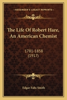 The Life Of Robert Hare, An American Chemist: 1781-1858 1167240235 Book Cover