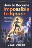 How to Become Impossible to Ignore: Build Rare Skills, Create Real Value, and Stand Out in a Competitive World B0H1JJ886Z Book Cover