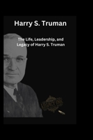 Harry S. Truman: The Life, Leadership, and Legacy of Harry S. Truman B0CTXF7TRB Book Cover