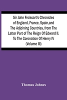 Sir John Froissart's Chronicles of England, France, Spain, and the Adjoining Countries, From the Latter Part of the Reign of Edward II. to the Coronation of Henry IV; Volume 3 9354444008 Book Cover
