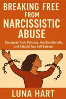 Breaking Free from Narcissistic Abuse: Recognize Toxic Patterns, Heal Emotionally, and Rebuild Your Self-Esteem B0FR9SJ8GK Book Cover