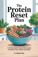 The Protein Reset Plan: A 30 Day High Protein Meal Guide to Reboot Your Health and Body B0FTW3HXS2 Book Cover