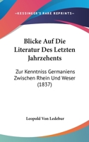 Blicke Auf Die Literatur Des Letzten Jahrzehents: Zur Kenntniss Germaniens Zwischen Rhein Und Weser (1837) 1161027521 Book Cover
