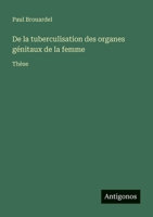 De la tuberculisation des organes génitaux de la femme: Thèse (French Edition) 3388672725 Book Cover