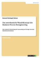 Das amerikanische Wandelkonzept des Business Process Reengineering: Eine kritische Betrachtung der Anwendung auf heutige deutsche Industrieunternehmen 3668113955 Book Cover