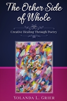 The Other Side of Whole: Creative Healing Through Poetry 1737055805 Book Cover