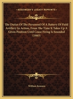 The Duties Of The Personnel Of A Battery Of Field Artillery In Action, From The Time It Takes Up A Given Position Until Cease Firing Is Sounded 1162217863 Book Cover