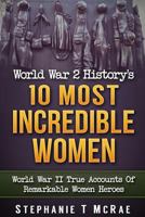 World War 2 History's 10 Most Incredible Women: World War II True Accounts Of Remarkable Women Heroes 1532908938 Book Cover