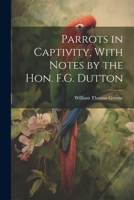 Parrots in Captivity, With Notes by the Hon. F.G. Dutton 1021643424 Book Cover