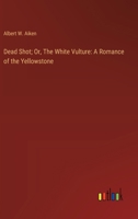 Dead Shot; Or, The White Vulture: A Romance of the Yellowstone 3368922068 Book Cover