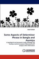 Some Aspects of Determiner Phrase in Bangla and Asamiya: A typological and parametric study of Bangla and Asamiya nominal structures following the DP Analysis within Minimalism 3838398483 Book Cover