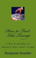 How to Fart Like Trump: 6 Key Principles to Harness Your Inner Trump 153000957X Book Cover