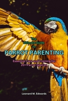 THE ULTIMATE GUIDE TO PARROT PARENTING: Essential Care and Training for 20+ Parrot Species B0C1JDQKB8 Book Cover