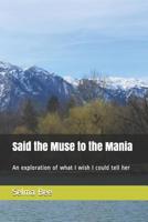 Said the Muse to the Mania: An exploration of what I wish I could tell her 109022110X Book Cover