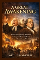 A Great Awakening: The True Story of George Whitefield and Benjamin Franklin’s Role in America’s Revolutionary Moment B0GWYN94SW Book Cover