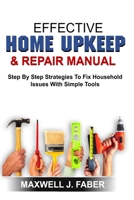 EFFECTIVE HOME UPKEEP & REPAIRS MANUAL: Step By Step Strategies To Fix Household Issues With Simple Tools B08HTVRZJW Book Cover