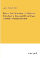Reports Cases Determined in the Supreme Court, Court of Chancery and Court of Vice Admiralty Prince Edward Island 3382195763 Book Cover