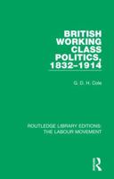 British Working Class Politics, 1832-1914 1138333530 Book Cover