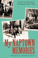 MY NAPTOWN MEMORIES: One Boy's Life Growing Up In Indianapolis-1930s & 1940s 0595401767 Book Cover
