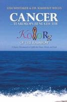 Cancer...Teardrops Beneath the Kolorz of the Rainbow: Poetry to Uplift the Heart, Mind, and Soul 1491820454 Book Cover