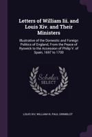 Letters of William III. and Louis XIV. and of Their Ministers; Illustrative of the ... Politics of England, 1697 to 1700, Ed. by P. Grimblot 102166670X Book Cover