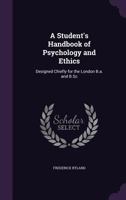 A Student's Handbook of Psychology and Ethics: Designed Chiefly for the London B.A. and B.SC 1164551167 Book Cover