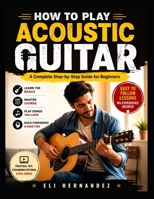 HOW TO PLAY ACOUSTIC GUITAR: A Complete Step-by-Step Guide for Beginners B0H9HVGLCS Book Cover
