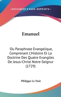 Emanuel, ou paraphrase évangelique, comprenant l'histoire la doctrine des quatre évangiles ... Poeme chrêtien, divisé en quinze livres. Par Ph. Le ... & augmentée par l'auteur. 1166040917 Book Cover