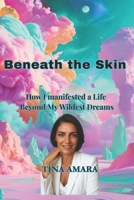 Beneath the Skin: How I manifested a Life Beyond My Wildest dreams B0FNY6SQY1 Book Cover