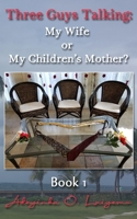 Three Guys Talking: My Wife or My Children's Mother? (Volume 1) 0999635611 Book Cover