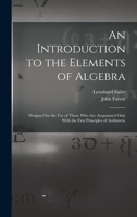 An Introduction to the Elements of Algebra: Designed for the Use of Those Who Are Acquainted Only With the First Principles of Arithmetic 1016575424 Book Cover