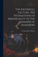 The Ingersoll Lecture, 1912 Intimations of Immortality in The Sonnets of Shakspere 1022119583 Book Cover