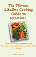 The Vibrant Alkaline Cooking Guide to Appetizer: Quick and Easy Recipes to Make Incredibly Good Appetizer and Enjoy Your Meals 1802695192 Book Cover