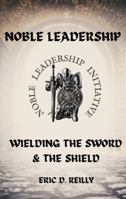 Noble Leadership: Wielding the Sword and the Shield B0FNDTM3N2 Book Cover