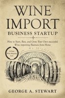 Wine Import Business Startup: How to Start, Run, and Grow Your Own successful Wine importing Business from Home 1694105776 Book Cover