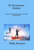 No Permission Needed: Improve Your Leadership Quality and Become a True Leader 1806308398 Book Cover