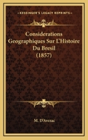 Consid Rations Geographiques Sur L'Histoire Du Br Sil. Examen D'Une Nouvelle Histoire G N Rale Du Br Sil R Cemment Publi E ... Par M. Fran OIS-Adolphe 1160057486 Book Cover