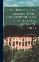 Recherches Sur La Mani�re Dont Furent Recueillies Et Publiees Les Lettres de Cic�ron 1167394631 Book Cover