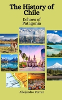 The History of Chile: Echoes of Patagonia B0CH23SQCW Book Cover