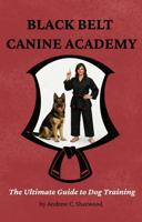 Black Belt Canine Academy: The Ultimate Guide to Dog Training B0GHJPSPC9 Book Cover
