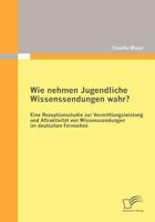 Wie Nehmen Jugendliche Wissenssendungen Wahr? Eine Rezeptionsstudie Zur Vermittlungsleistung Und Attraktivit T Von Wissenssendungen Im Deutschen Fernsehen 3842873859 Book Cover