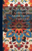 De Metris Carminum Arabicorum Libri Duo: Cum Appendice Emendationum In Varios Poetas... 1021042900 Book Cover