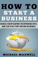 How to Start a Business: Business Startup Blueprint for Entrepreneurs with a Game Plan to Help Start Your Own Fba Business 1541337409 Book Cover