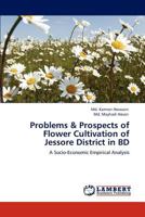 Problems & Prospects of Flower Cultivation of Jessore District in BD: A Socio-Economic Empirical Analysis 3845437502 Book Cover