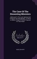 The case of the dissenting ministers. Addressed to the Lords spiritual and temporal. By Israel Mauduit. ... To which is added, a copy of the bill proposed for their relief. 3337333893 Book Cover