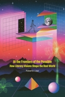 At the Frontiers of the Possible: How Literary Visions Shape the Real World B0FR3PZ6QR Book Cover